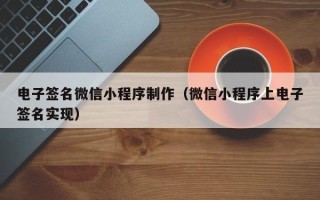 玉林电子签名微信小程序制作（微信小程序上电子签名实现）