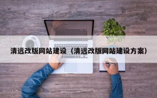 玉林清远改版网站建设（清远改版网站建设方案）
