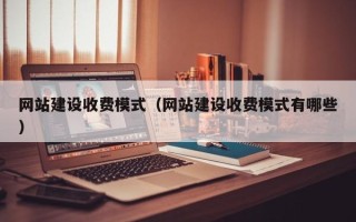 玉林网站建设收费模式（网站建设收费模式有哪些）