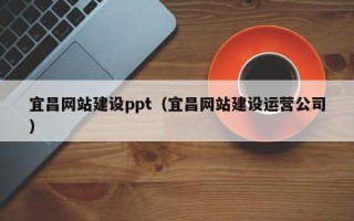 玉林宜昌网站建设ppt（宜昌网站建设运营公司）