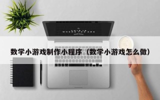玉林数学小游戏制作小程序（数学小游戏怎么做）