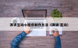 玉林演讲互动小程序制作方法（演讲 互动）